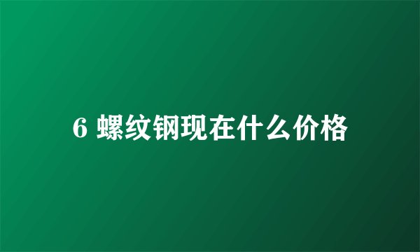 6 螺纹钢现在什么价格