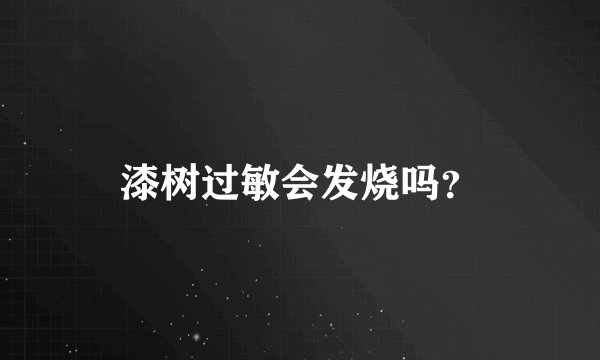 漆树过敏会发烧吗？