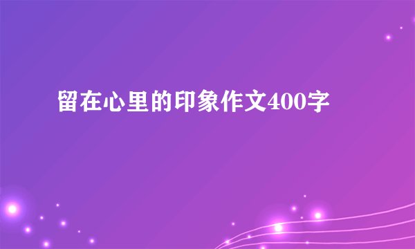 留在心里的印象作文400字