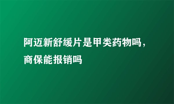 阿迈新舒缓片是甲类药物吗，商保能报销吗