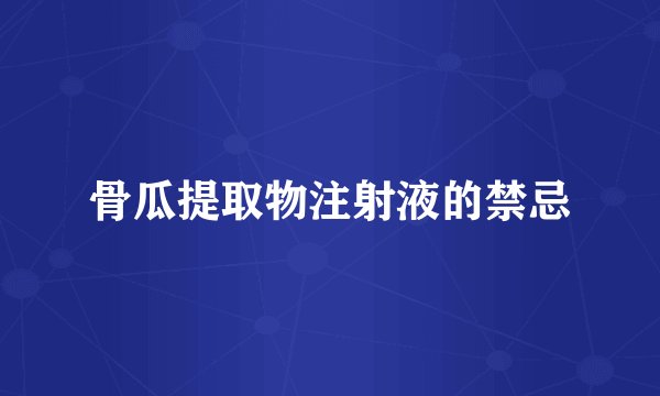 骨瓜提取物注射液的禁忌