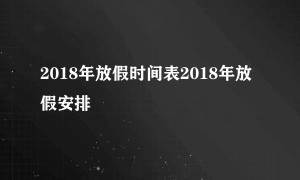 2018年放假时间表2018年放假安排