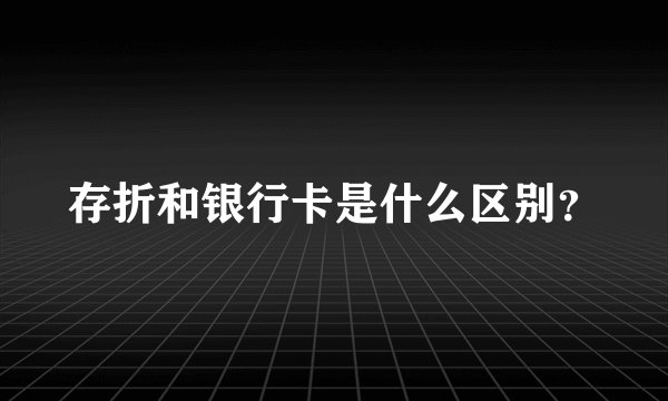存折和银行卡是什么区别？
