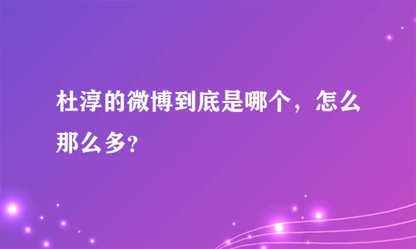 杜淳的微博到底是哪个，怎么那么多？