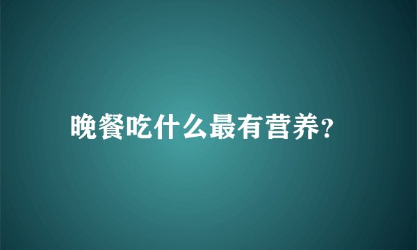 晚餐吃什么最有营养？