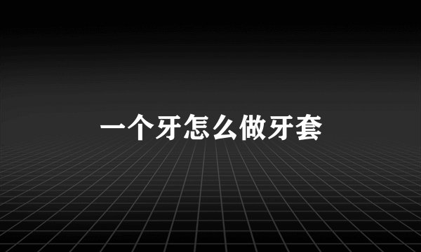 一个牙怎么做牙套