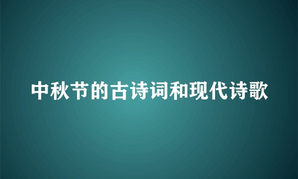 中秋节的古诗词和现代诗歌