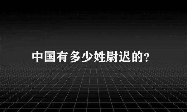 中国有多少姓尉迟的？