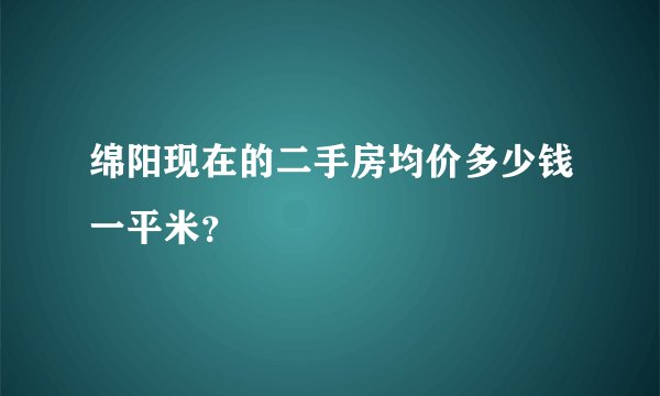 绵阳现在的二手房均价多少钱一平米？