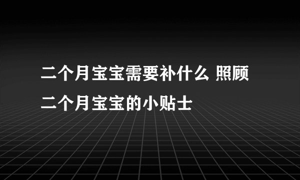 二个月宝宝需要补什么 照顾二个月宝宝的小贴士