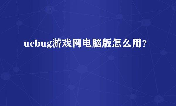 ucbug游戏网电脑版怎么用？