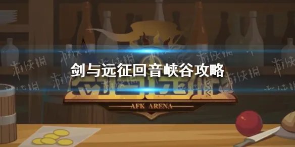 《剑与远征》回音峡谷攻略 回音峡谷怎么过