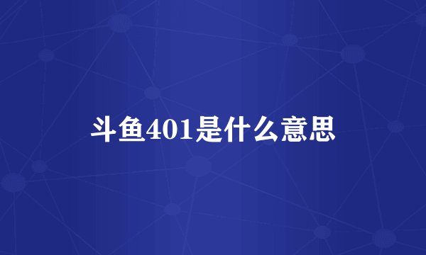 斗鱼401是什么意思