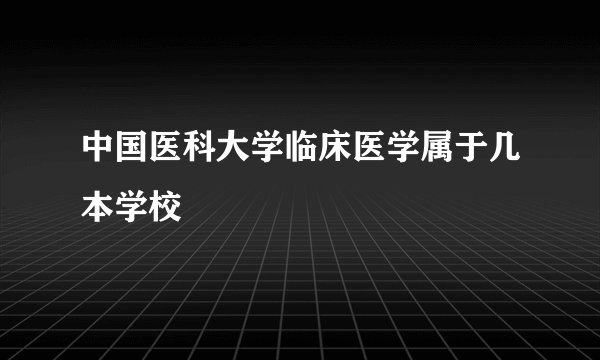 中国医科大学临床医学属于几本学校