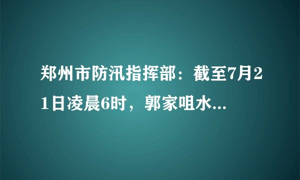 郑州市防汛指挥部：截至7月21日凌晨6时，郭家咀水库未发生溃坝