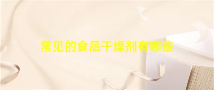 常见的食品干燥剂有哪些