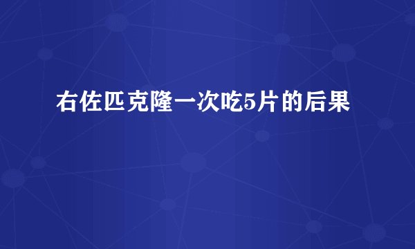 右佐匹克隆一次吃5片的后果