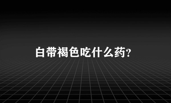 白带褐色吃什么药？