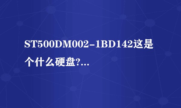 ST500DM002-1BD142这是个什么硬盘?好吗?怎么查不到有这个型号?