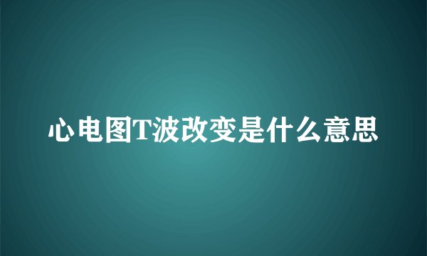 心电图T波改变是什么意思