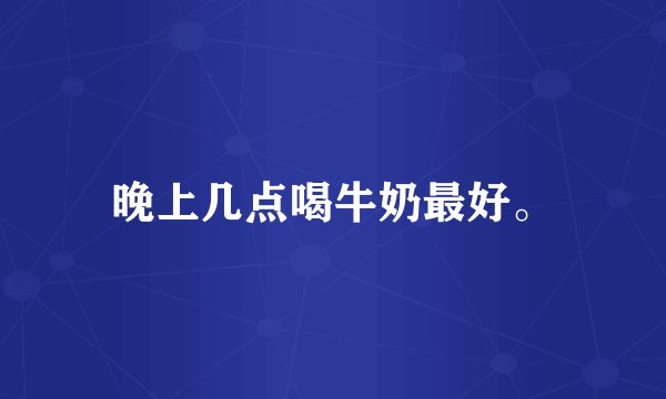 晚上几点喝牛奶最好。