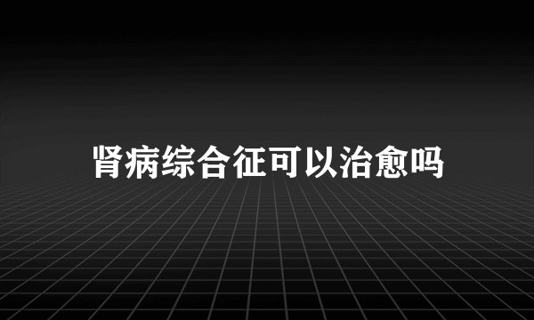 肾病综合征可以治愈吗