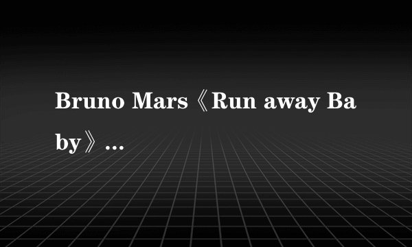 Bruno Mars《Run away Baby》 ：火星哥动感来袭