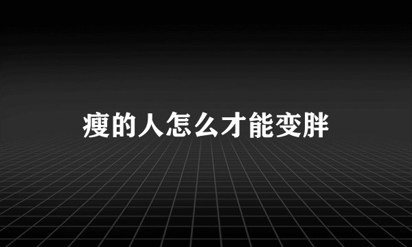 瘦的人怎么才能变胖