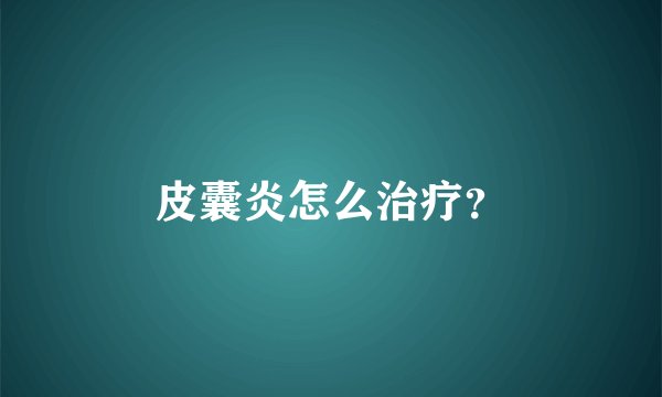 皮囊炎怎么治疗？