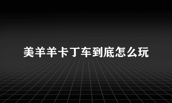 美羊羊卡丁车到底怎么玩