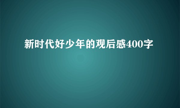 新时代好少年的观后感400字
