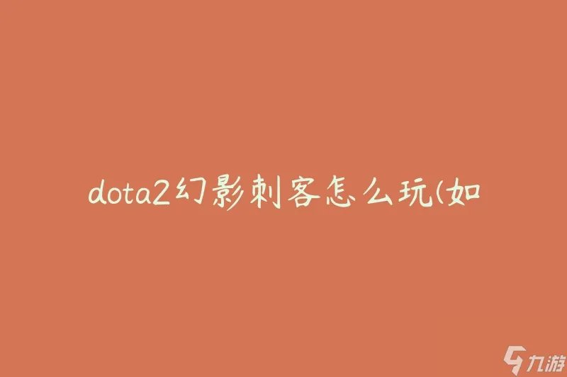 dota2幻影刺客怎么玩 怎么在游戏中发挥幻影刺客的优势