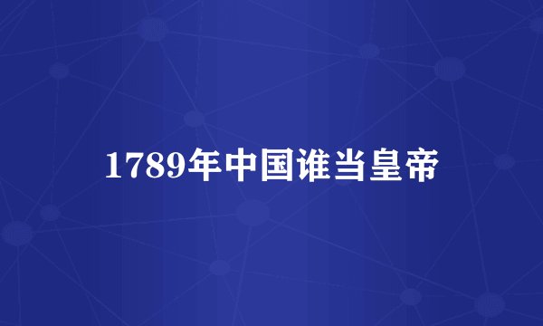 1789年中国谁当皇帝