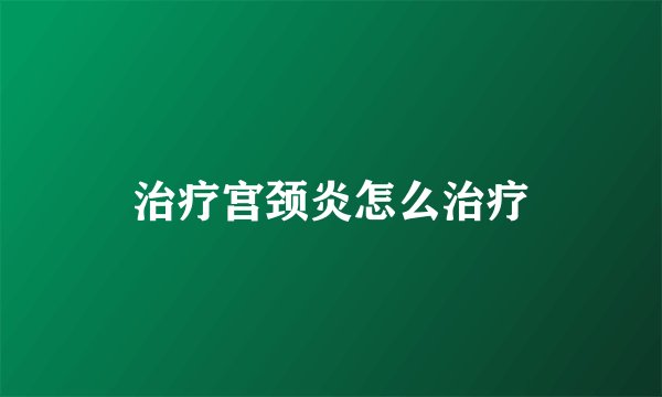 治疗宫颈炎怎么治疗