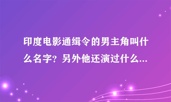印度电影通缉令的男主角叫什么名字？另外他还演过什么经典的影片?