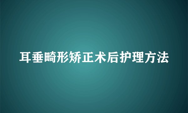 耳垂畸形矫正术后护理方法
