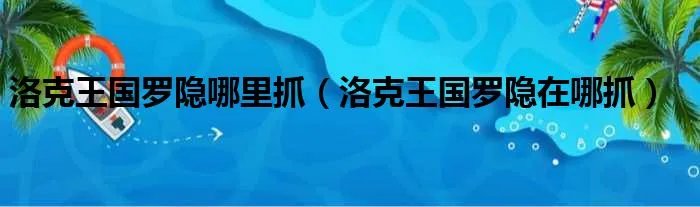 洛克王国罗隐哪里抓(洛克王国罗隐在哪抓)