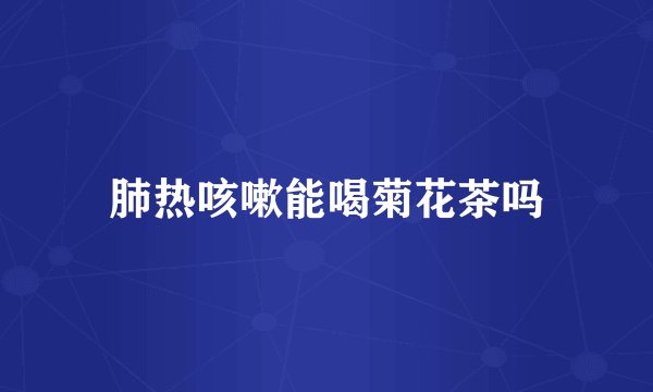 肺热咳嗽能喝菊花茶吗