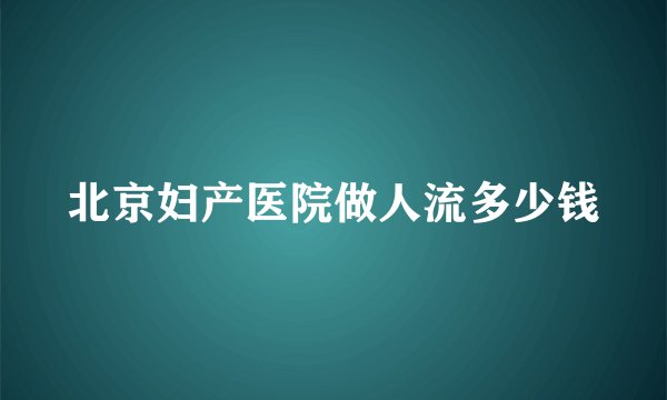 北京妇产医院做人流多少钱