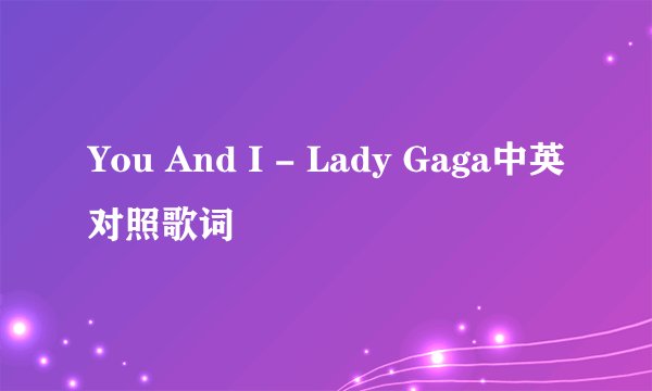 You And I - Lady Gaga中英对照歌词