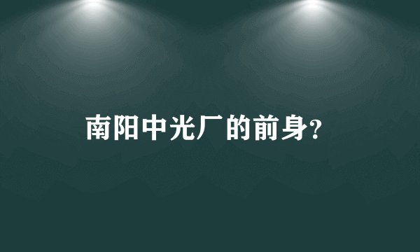 南阳中光厂的前身？