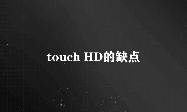 touch HD的缺点