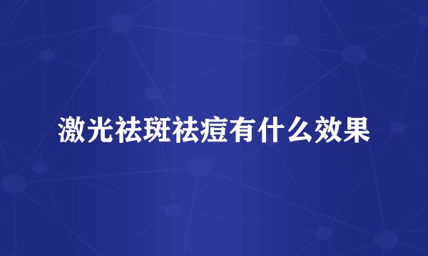 激光祛斑祛痘有什么效果