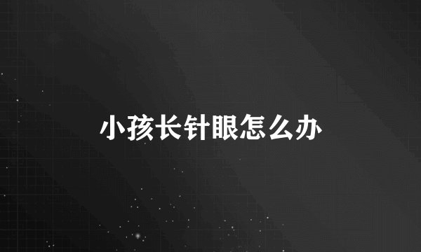 小孩长针眼怎么办