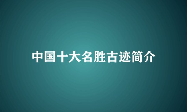 中国十大名胜古迹简介