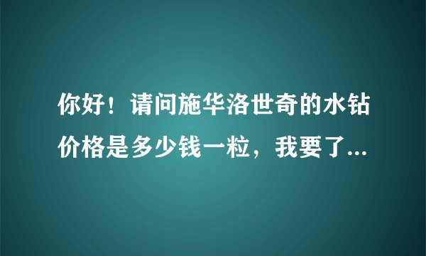 你好！请问施华洛世奇的水钻价格是多少钱一粒，我要了解的尺寸是2mm、3mm、6mm？