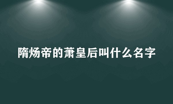 隋炀帝的萧皇后叫什么名字