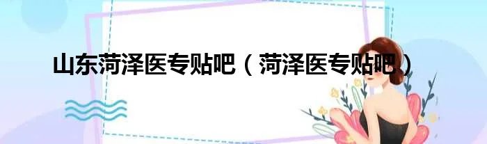 山东菏泽医专贴吧（菏泽医专贴吧）