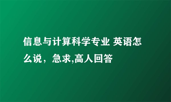 信息与计算科学专业 英语怎么说，急求,高人回答