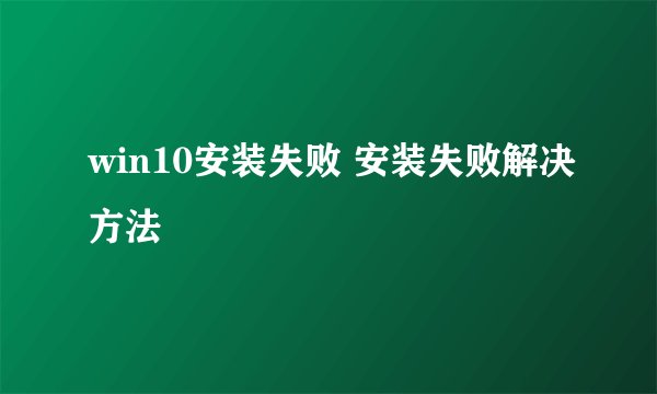 win10安装失败 安装失败解决方法